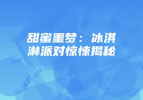 甜蜜噩梦：冰淇淋派对惊悚揭秘