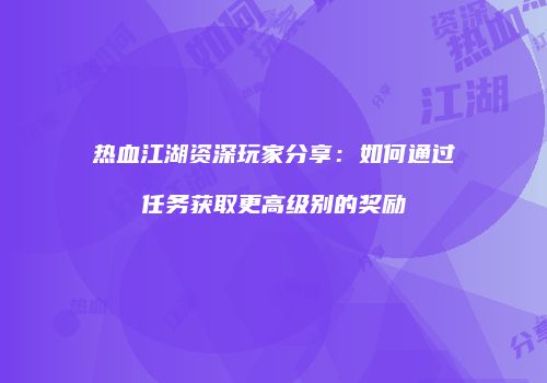 热血江湖资深玩家分享:如何通过任务获取更高级别的奖励