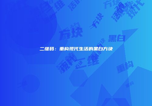 二维码:重构现代生活的黑白方块