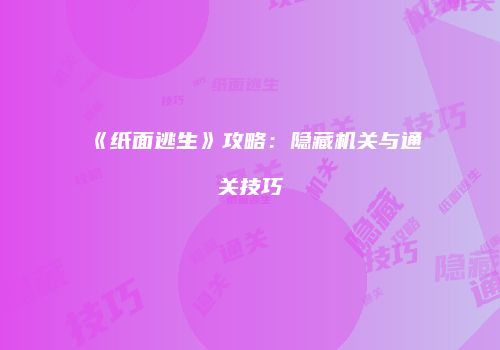 《纸面逃生》攻略:隐藏机关与通关技巧