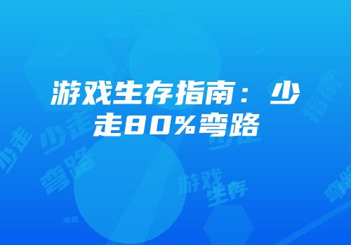 游戏生存指南：少走80%弯路