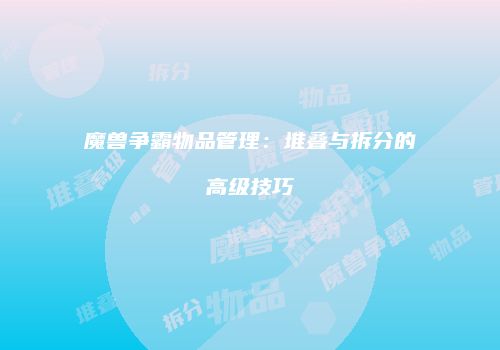 魔兽争霸物品管理:堆叠与拆分的高级技巧