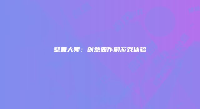 整蛊大师：创意恶作剧游戏体验