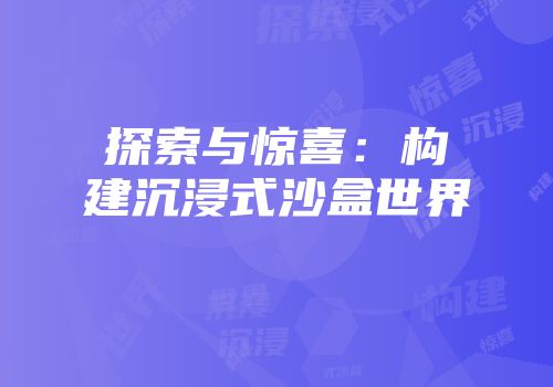 探索与惊喜：构建沉浸式沙盒世界
