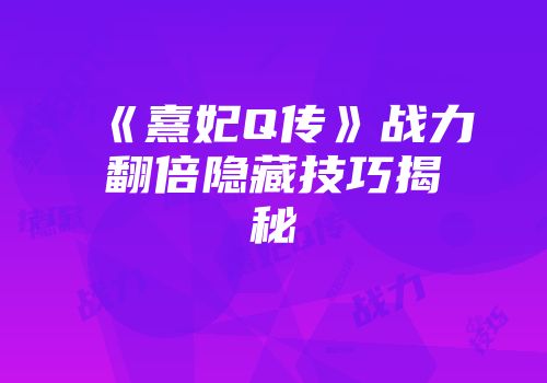 《熹妃Q传》战力翻倍隐藏技巧揭秘