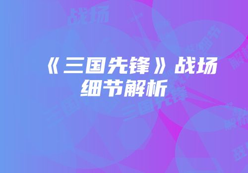 《三国先锋》战场细节解析