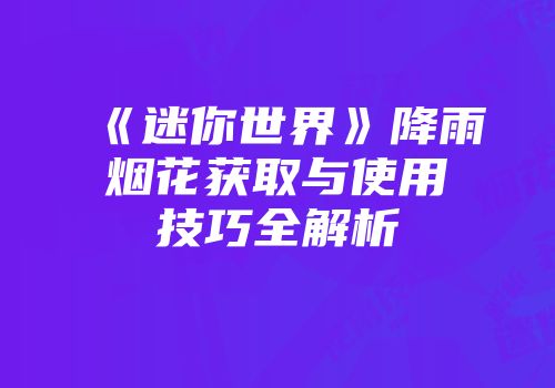 《迷你世界》降雨烟花获取与使用技巧全解析
