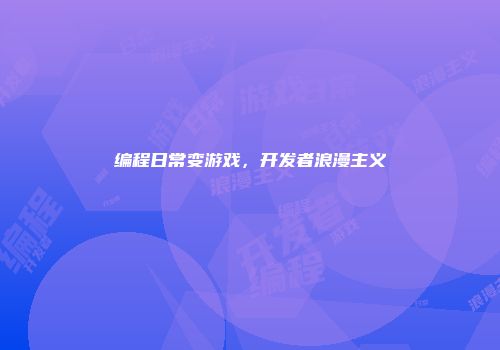 编程日常变游戏，开发者浪漫主义