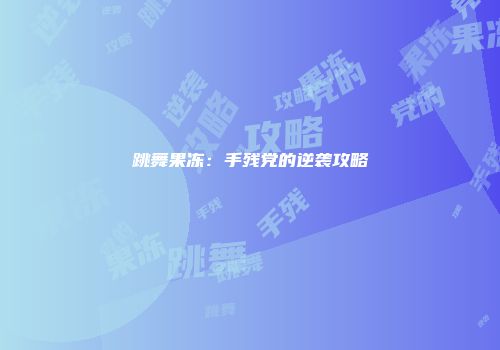 跳舞果冻:手残党的逆袭攻略