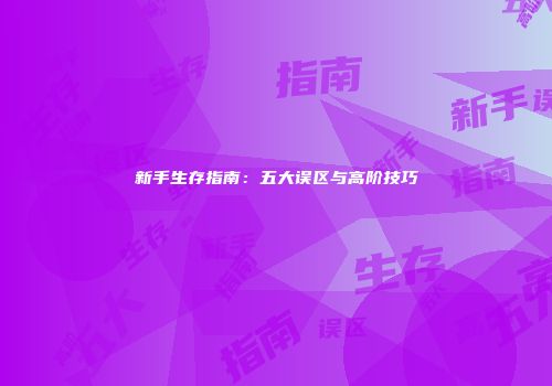 新手生存指南:五大误区与高阶技巧