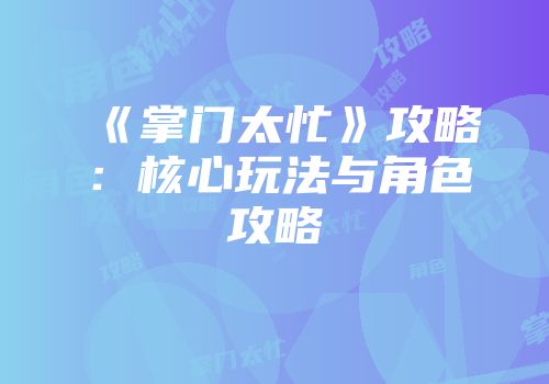 《掌门太忙》攻略：核心玩法与角色攻略