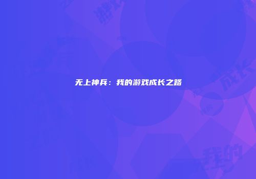 无上神兵:我的游戏成长之路
