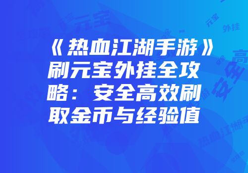 《热血江湖手游》刷元宝外挂全攻略：安全高效刷取金币与经验值
