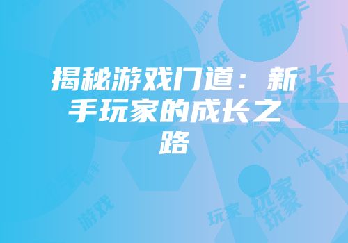 揭秘游戏门道：新手玩家的成长之路