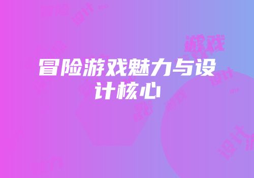 冒险游戏魅力与设计核心