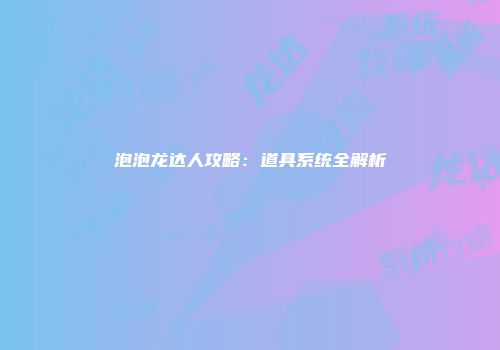 泡泡龙达人攻略：道具系统全解析
