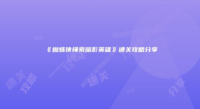 《蜘蛛侠绳索暗影英雄》通关攻略分享