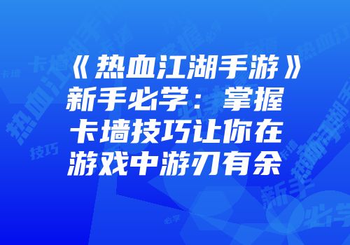 《热血江湖手游》新手必学：掌握卡墙技巧让你在游戏中游刃有余