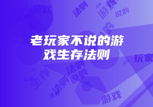 老玩家不说的游戏生存法则
