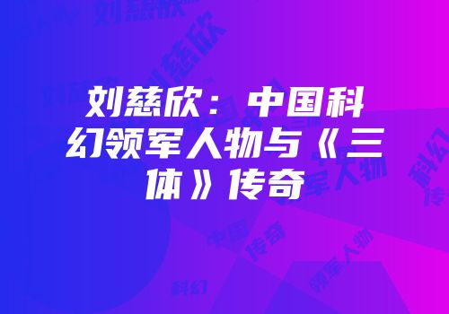 刘慈欣：中国科幻领军人物与《三体》传奇