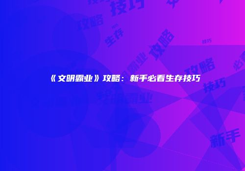 《文明霸业》攻略：新手必看生存技巧