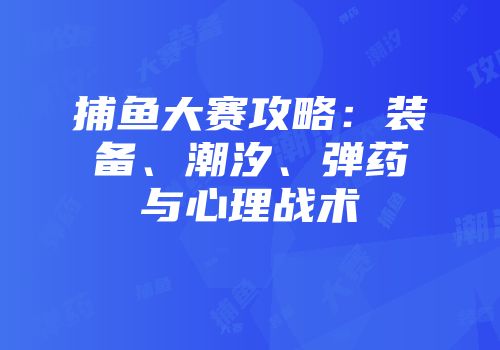 捕鱼大赛攻略：装备、潮汐、弹药与心理战术