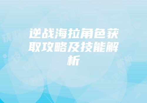 逆战海拉角色获取攻略及技能解析