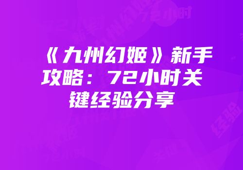 《九州幻姬》新手攻略：72小时关键经验分享