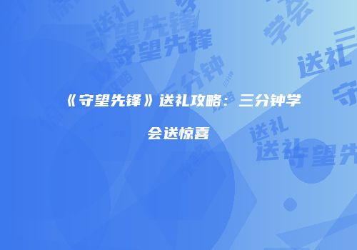 《守望先锋》送礼攻略:三分钟学会送惊喜