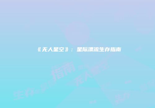 《无人星空》：星际漂流生存指南