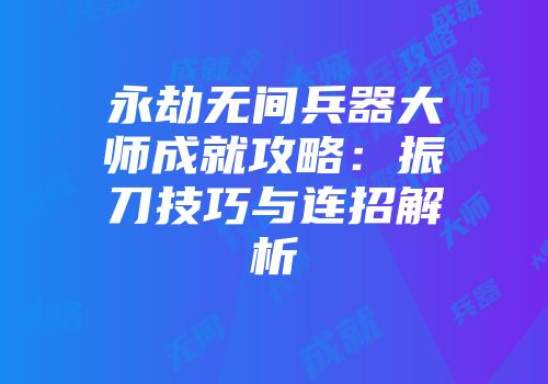永劫无间兵器大师成就攻略：振刀技巧与连招解析
