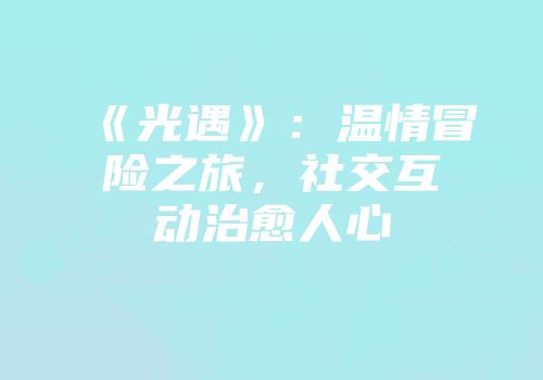 《光遇》：温情冒险之旅，社交互动治愈人心