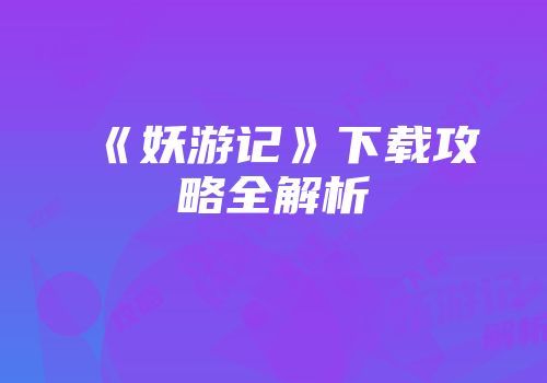 《妖游记》下载攻略全解析