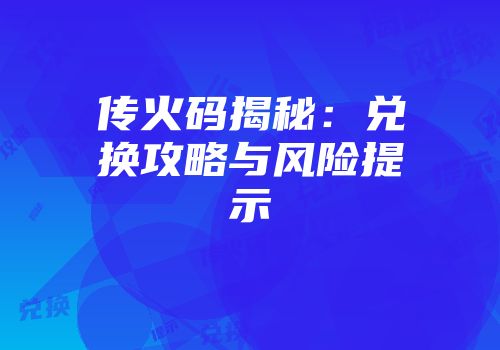 传火码揭秘：兑换攻略与风险提示