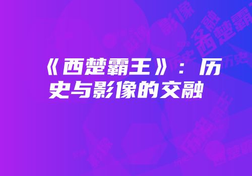 《西楚霸王》:历史与影像的交融
