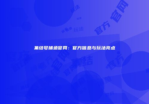集结号捕鱼官网:官方信息与玩法亮点