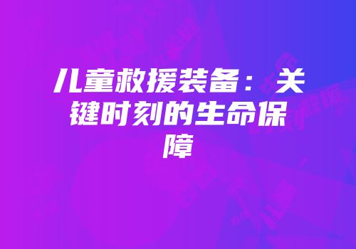 儿童救援装备：关键时刻的生命保障