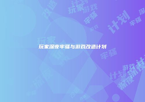 玩家深夜牢骚与游戏改造计划