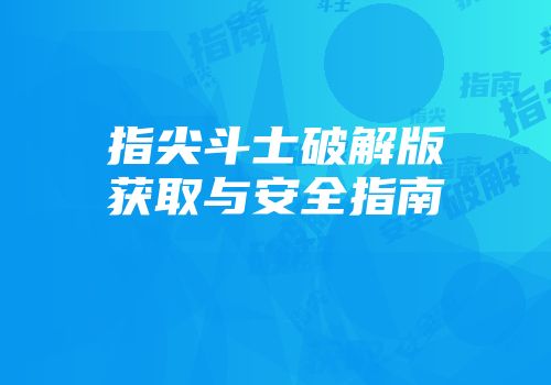 指尖斗士破解版获取与安全指南