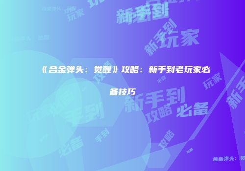 《合金弹头：觉醒》攻略：新手到老玩家必备技巧