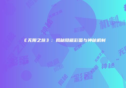 《无限之旅》：揭秘隐藏彩蛋与神秘机制