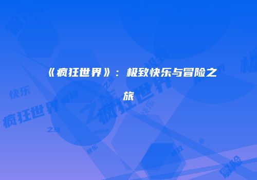 《疯狂世界》:极致快乐与冒险之旅