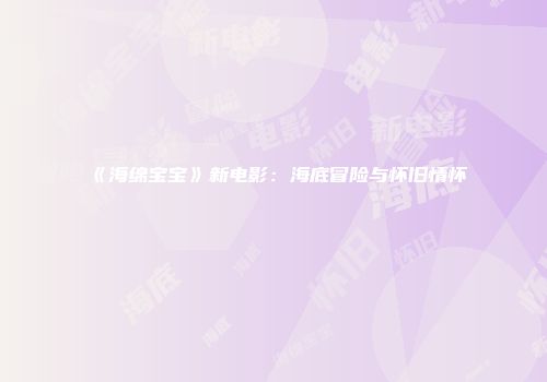 《海绵宝宝》新电影：海底冒险与怀旧情怀