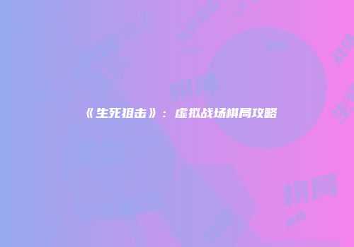 《生死狙击》：虚拟战场棋局攻略
