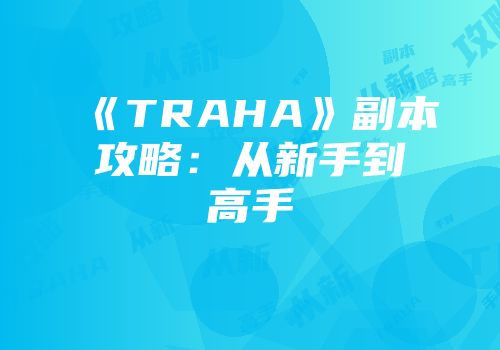 《TRAHA》副本攻略：从新手到高手