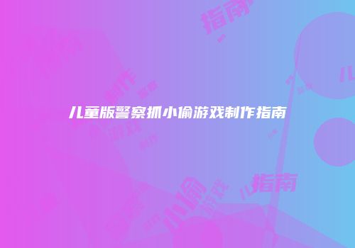 儿童版警察抓小偷游戏制作指南