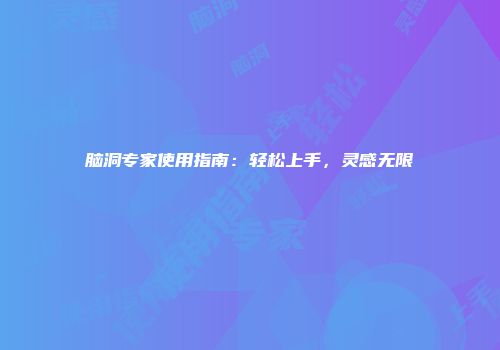 脑洞专家使用指南：轻松上手，灵感无限