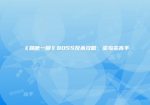 《踹他一脚》BOSS反杀攻略：菜鸟变高手