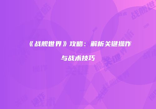 《战舰世界》攻略：解析关键操作与战术技巧