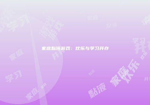 家庭黏液游戏:欢乐与学习并存